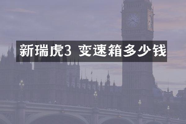 新瑞虎3 变速箱多少钱