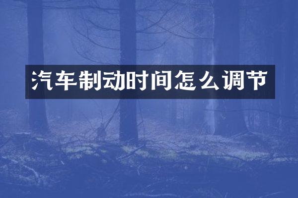 汽车制动时间怎么调节