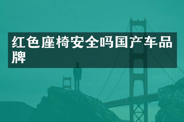 红色座椅安全吗国产车品牌