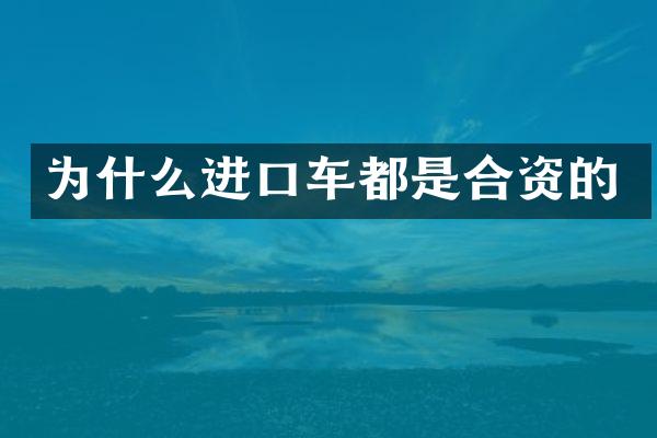 为什么进口车都是合资的