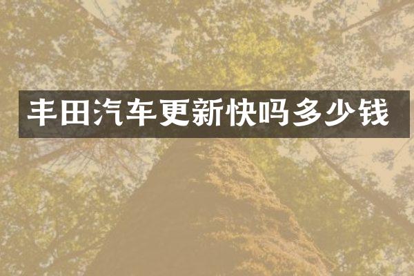 丰田汽车更新快吗多少钱