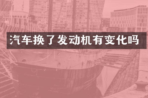 汽车换了发动机有变化吗