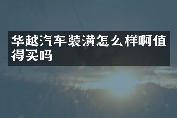 华越汽车装潢怎么样啊值得买吗