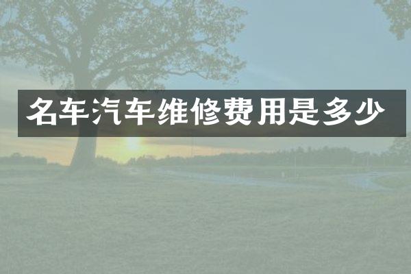 名车汽车维修费用是多少