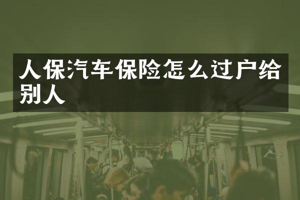 人保汽车保险怎么过户给别人