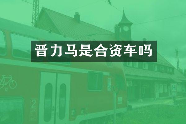 晋力马是合资车吗