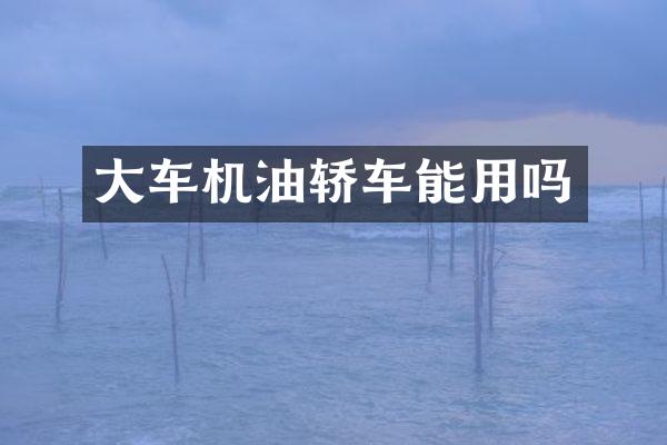 大车机油轿车能用吗