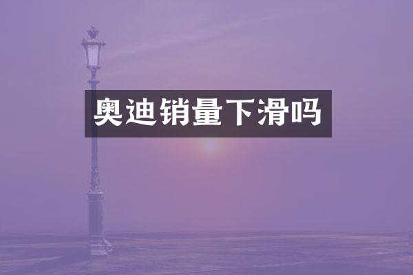 奥迪销量下滑吗