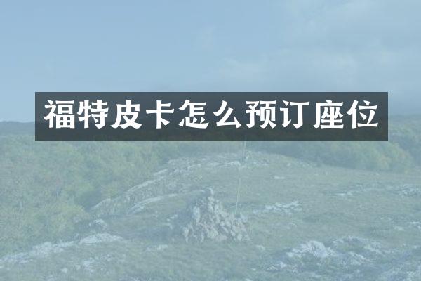 福特皮卡怎么预订座位