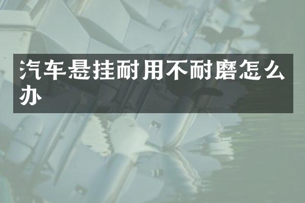 汽车悬挂耐用不耐磨怎么办