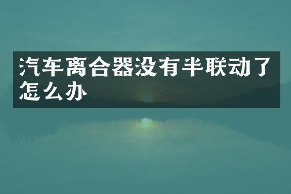汽车离合器没有半联动了怎么办