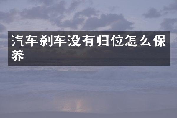 汽车刹车没有归位怎么保养