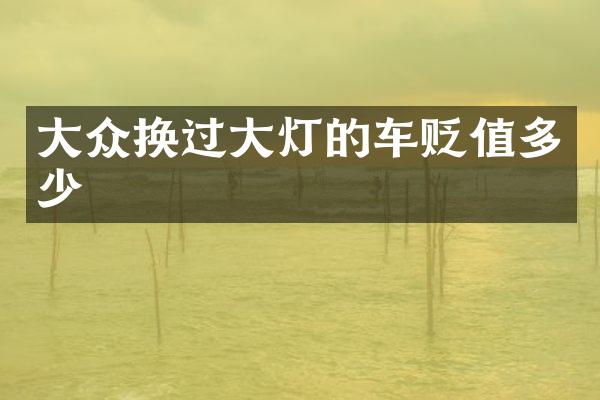 大众换过大灯的车贬值多少