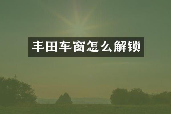 丰田车窗怎么解锁