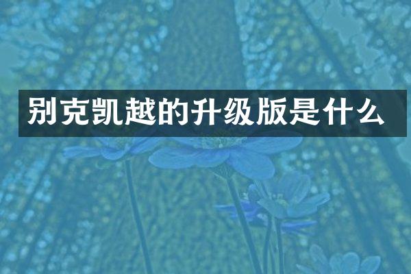 别克凯越的升级版是什么