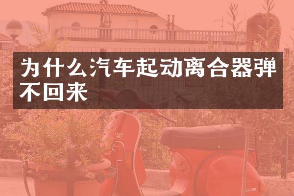 为什么汽车起动离合器弹不回来
