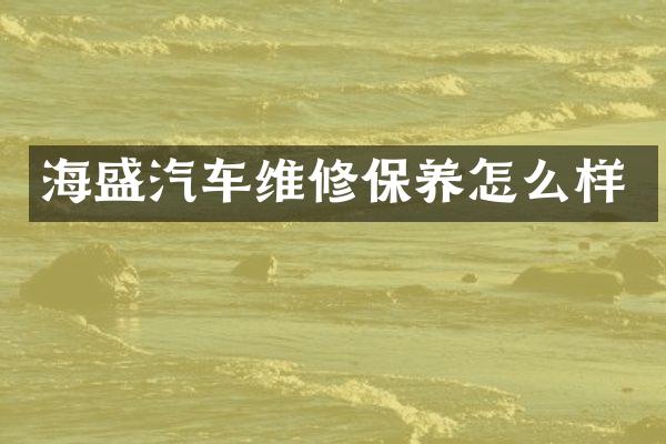 海盛汽车维修保养怎么样