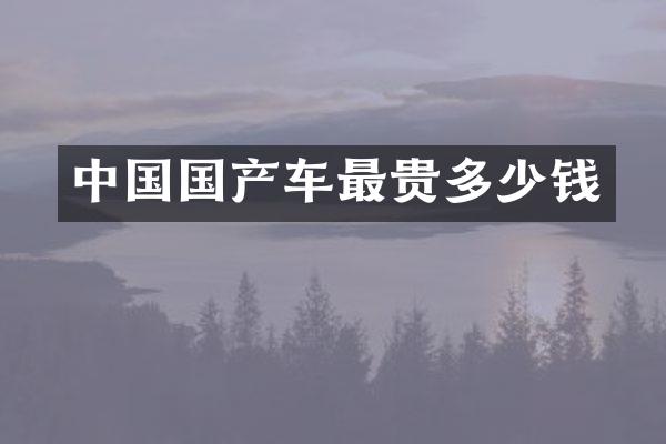 中国国产车最贵多少钱