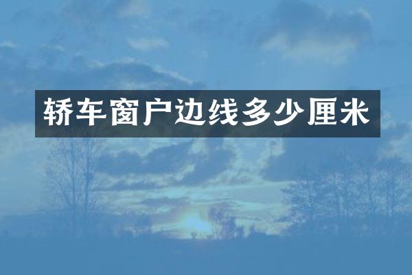 轿车窗户边线多少厘米