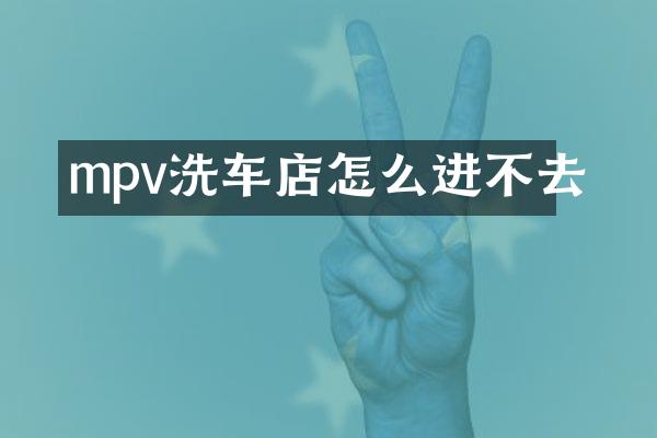 mpv洗车店怎么进不去