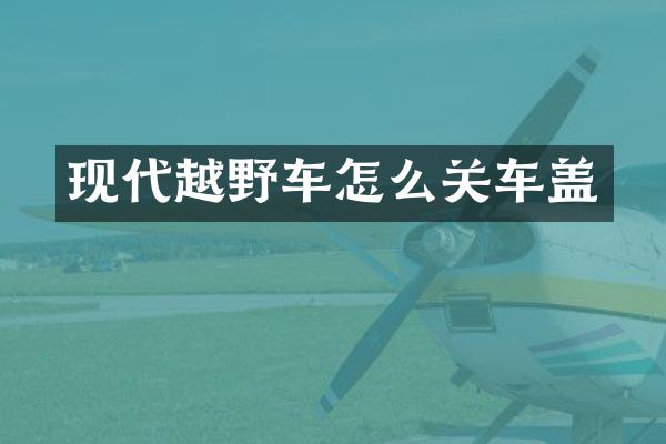 现代越野车怎么关车盖