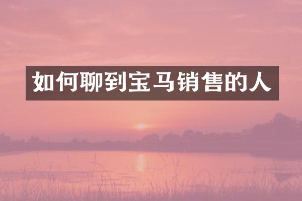 如何聊到宝马销售的人