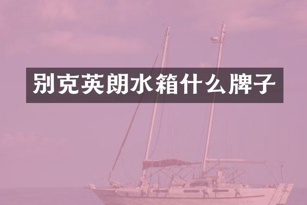 别克英朗水箱什么牌子