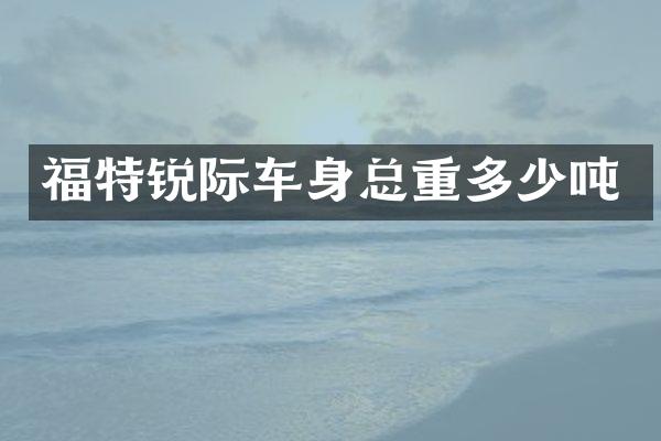 福特锐际车身总重多少吨