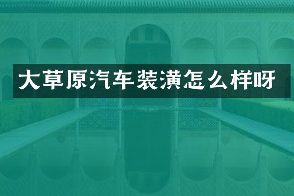 大草原汽车装潢怎么样呀