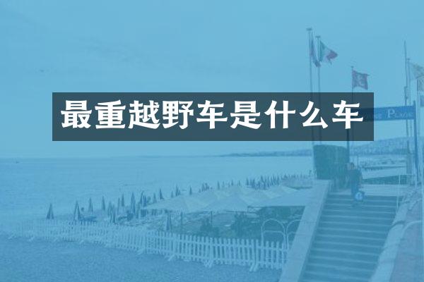 最重越野车是什么车