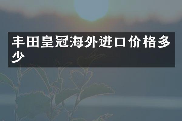 丰田皇冠海外进口价格多少