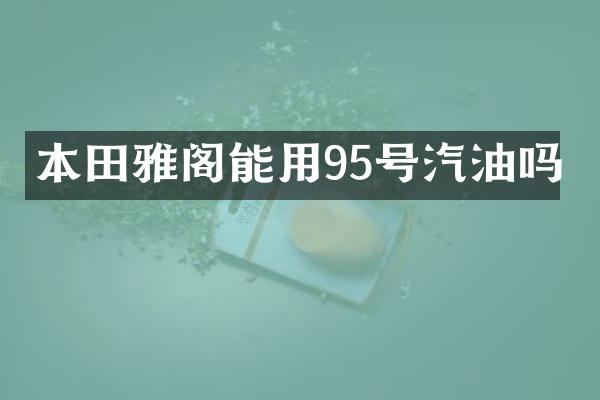 本田雅阁能用95号汽油吗