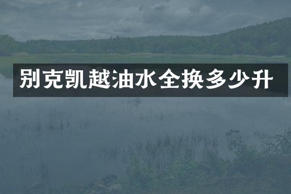 别克凯越油水全换多少升