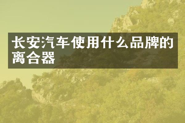 长安汽车使用什么品牌的离合器