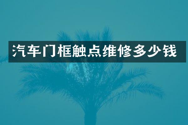 汽车门框触点维修多少钱