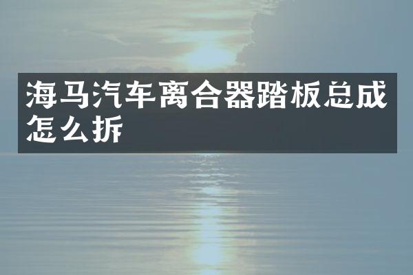海马汽车离合器踏板总成怎么拆