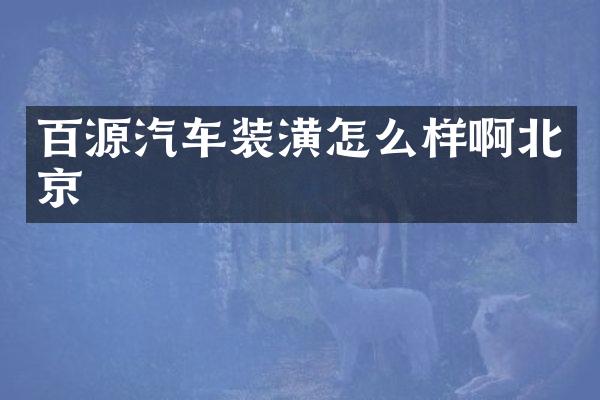 百源汽车装潢怎么样啊北京