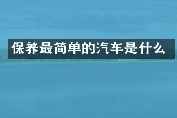 保养最简单的汽车是什么