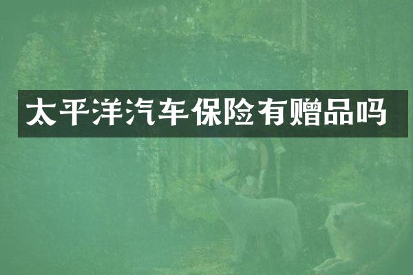 太平洋汽车保险有赠品吗