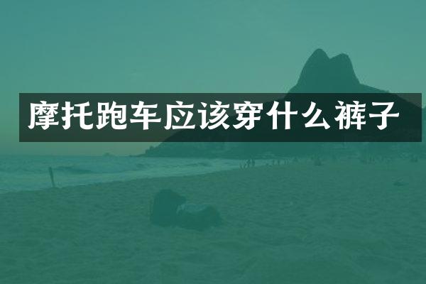 摩托跑车应该穿什么裤子