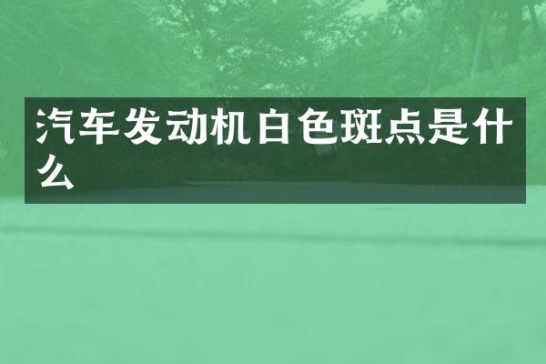 汽车发动机白色斑点是什么
