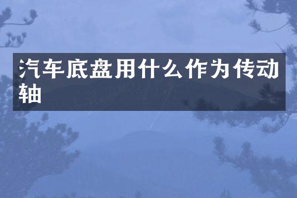 汽车底盘用什么作为传动轴