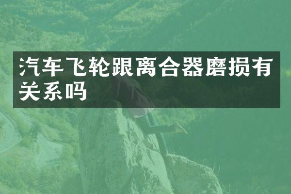 汽车飞轮跟离合器磨损有关系吗