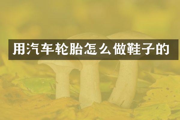 用汽车轮胎怎么做鞋子的