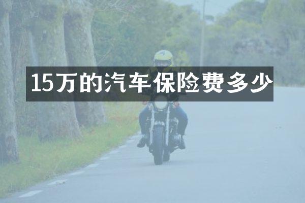 15万的汽车保险费多少