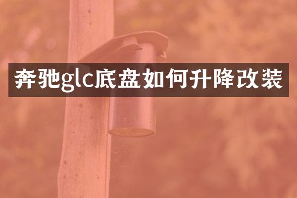 奔驰glc底盘如何升降改装