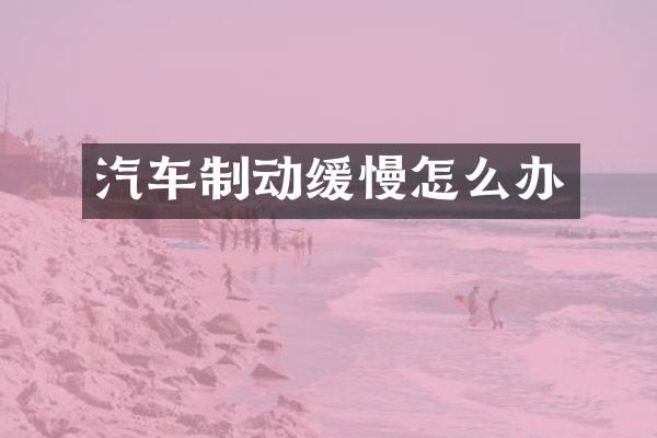 汽车制动缓慢怎么办