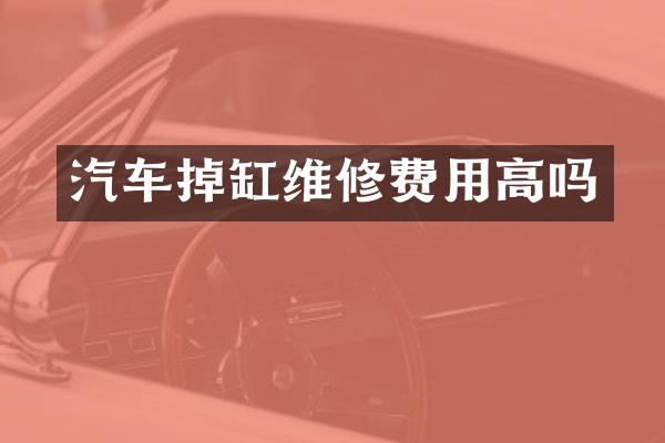 汽车掉缸维修费用高吗