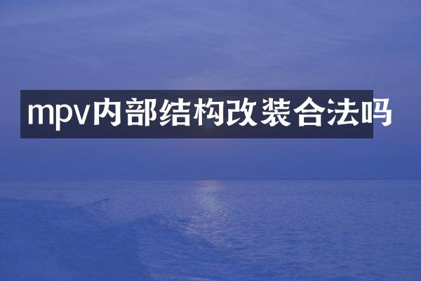 mpv内部结构改装合法吗