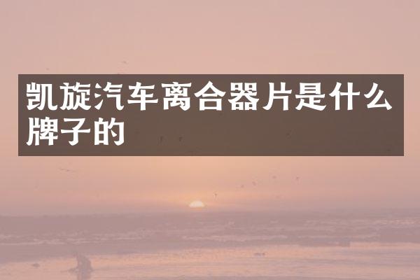 凯旋汽车离合器片是什么牌子的